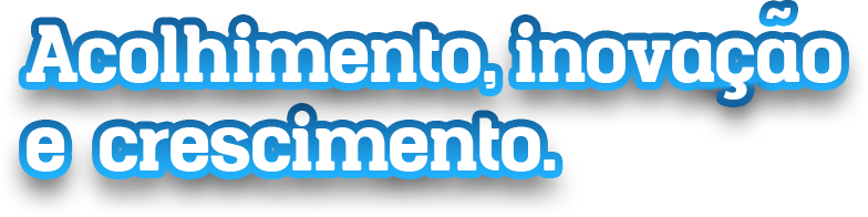 Acolhimento, inovação e crescimento.